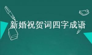 婚礼祝福语成语 婚礼成语祝福语大全