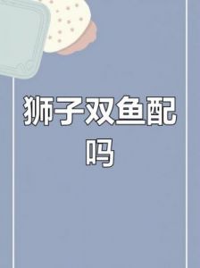 双鱼男与狮子女的配对适合吗？他们的爱情能否长久？