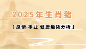 2025年，属虎、属马、属猪的好运将持续，财运旺旺来！